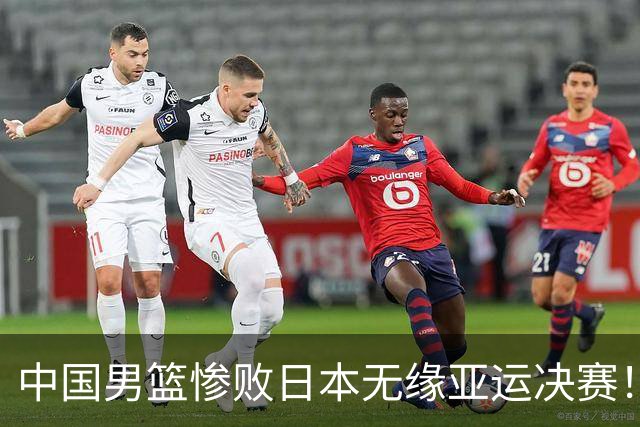 中国男篮惨败日本无缘亚运决赛！最多落后35分，连续两届亚运丢金