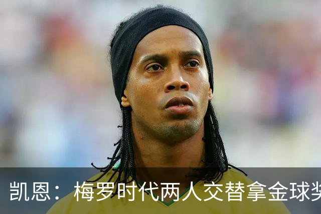 凯恩：梅罗时代两人交替拿金球奖，上赛季有他们那样的数据很欣慰